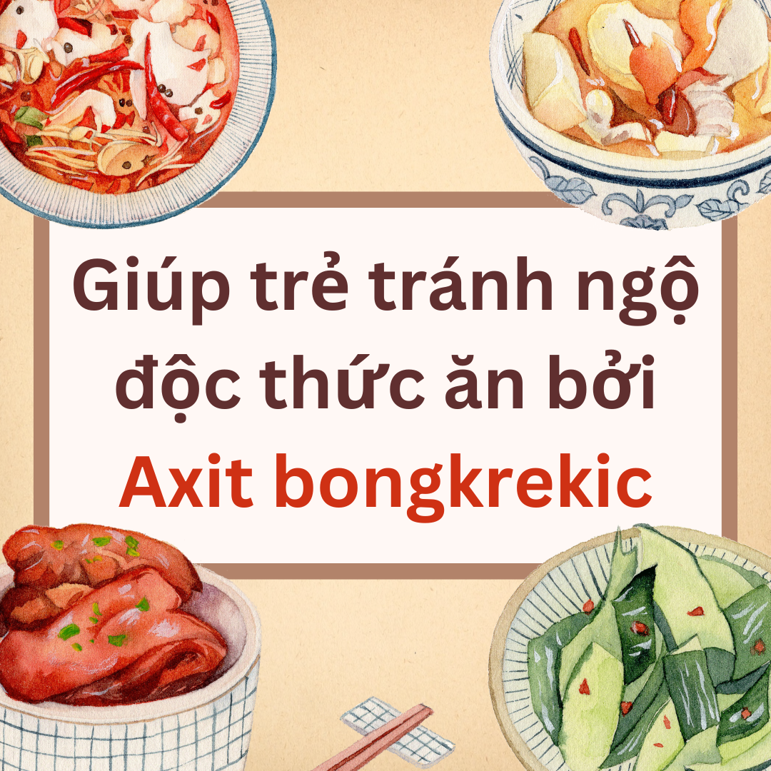 Cùng con - Giúp trẻ tránh ngộ độc thức ăn bởi Axit bongkrek